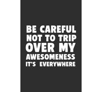 Be Careful Not to Trip Over My Awesomeness - It’s Everywhere 6x9 Funny Cover Blank Lined Journal: Funny Work Notebook or Sarcastic Gift for Office Coworkers Friends or Family