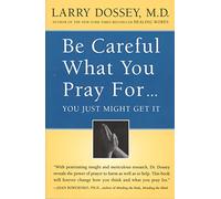 Be Careful What You Pray For. . . You Just Might Get It: What We Can Do About the Unintentional Effects of Our Thoughts, Prayers and Wishes