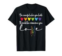 Be Careful Who You Hate It Could Be Someone You Love Pride Maglietta