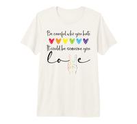 Be Careful Who You Hate It Could Be Someone You Love Pride Maglietta Premium