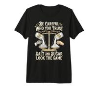 Be Careful Who You Trust Salt And Sugar Look The Same Maglietta Premium