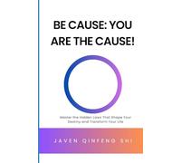 Be Cause: You Are the Cause!: Master the Hidden Laws That Shape Your Destiny and Transform Your Life