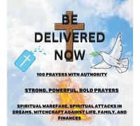 Be Delivered Now: 100 Powerful Warfare Prayers for Dreams, Financial Breakthrough, and Freedom from Witchcraft