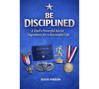 Be Disciplined: A Dad's Powerful Secret Ingredient for a Successful Life
