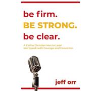 Be Firm. Be Strong. Be Clear.: A Call to Christian Men to Lead and Speak with Courage and Conviction
