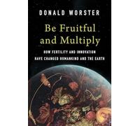 Be Fruitful and Multiply : How Fertility and Innovation Have Changed Humankind and the Earth