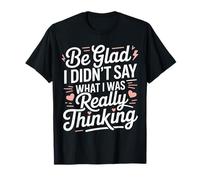 Be Glad I Didn't Say What I Was Really Thinking |- Maglietta