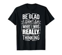 Be Glad I Didn't Say What I Was Really Thinking ||- Maglietta