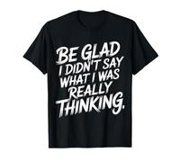 Be Glad I Didn't Say What I Was Really Thinking - Maglietta
