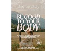 Be Good to Your Body: Embracing God's Design in a World of Fads, Health Trends, and Conflicting Advice