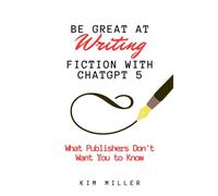 Be Great at Writing Fiction with ChatGPT 5: What Publishers Don't Want You to Know