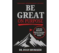 Be Great, On Purpose: Leadership Rituals for Effective Execution and Remarkable Results