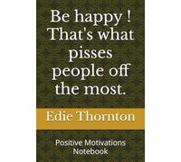 Be happy ! That's what pisses people off the most.: Positive Motivations Notebook