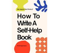 Be Helpful, Not Perfect: How To Write Your Self-Help Book: A practical guide to outlining, drafting, and finishing your first self-help book.