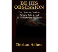 BE HIS OBSESSION.: The Ultimate Guide to Topping Like a God So He Worships You Back.