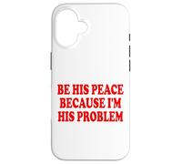 BE HIS PEACE BECAUSE I'M HIS PROBLEM Custodia per iPhone 16