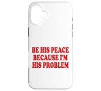 BE HIS PEACE BECAUSE I'M HIS PROBLEM Custodia per iPhone 16 Plus