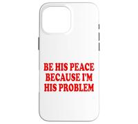 BE HIS PEACE BECAUSE I'M HIS PROBLEM Custodia per iPhone 16 Pro Max
