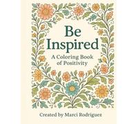 Be Inspired: A coloring book collection for Adults,Teens and Children. Inspirational, positivity, good vibe thoughts for stress relief and creativity.
