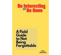 Be Interesting or Be Gone: A Field Guide to Not Being Forgettable