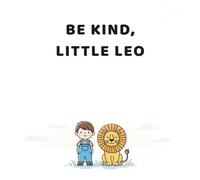 Be Kind, Little Leo: A Gentle Bedtime Story About Kindness, Empathy, and Helping Others for Kids Ages 2-5
