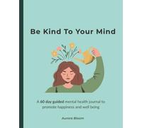 Be Kind To Your Mind: A 60 Day Guided Mental Health Journal to Promote Happiness and Well Being