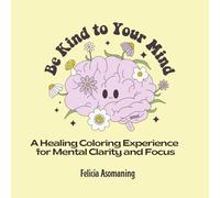 Be Kind to Your Mind: A Healing Coloring Experience for Mental Clarity and Focus (Mental Health Coloring Book for Kids & Adults)