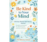 Be kind To Your Mind: The Science-Based Happiness Habit Journal