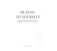 Be Kind to Yourself: A Mindfulness Journal for Self-Compassion, Patience, and Acceptance