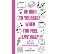 BE KIND TO YOURSELF WHEN YOU FEEL LIKE CRAP: 30 Days of Perfection-Free Progress