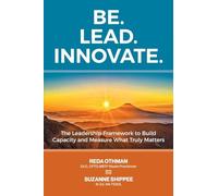 Be. Lead. Innovate: The Leadership Framework to Build Capacity and Measure What Truly Matters