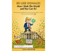 Be Like Donald! How I Rule The World and You Can To!: 100 tremendous strategies for success in business, politics, and life. From your favorite President. ME!