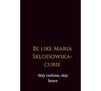 Be like Maria Skłodowska-Curie - Stay curious, stay brave: A Refined Journal for Ambitious Thinkers and Future Scientists