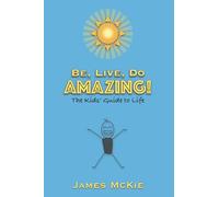 Be, Live, Do AMAZING!: The Kids' Guide to Life