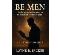Be Men: Exploring what it means to be a man in the latter days