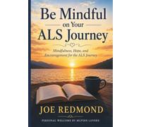 Be Mindful on Your ALS Journey: Mindfulness, Hope and Encouragement for the ALS Journey