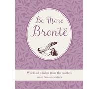 Be More Bronte : Words of Wisdom from the World's Most Famous Sisters