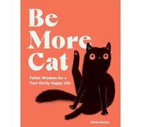 Be More Cat : Feline Wisdom for a Purr-fectly Happy Life