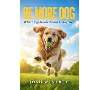 Be More Dog: What Dogs Know About Living Well