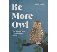 Be More Owl: Life Lessons from Our Feathered Friends