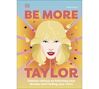 Be More Taylor Swift : Fearless Advice on Following Your Dreams and Finding Your Voice