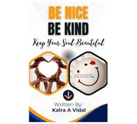 BE NICE, BE KIND, KEEP YOUR SOUL BEAUTIFUL: Transform Your Life with Compassion, Kindness, and Inner Radiance