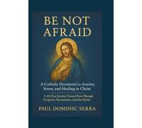 Be Not Afraid: A Catholic Devotional for Anxiety, Stress, and Healing in Christ: A 40-Day Journey Toward Peace Through Scripture, Sacraments, and the Saints