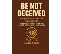 Be Not Deceived: A 31-Day and Beyond Devotional for Walking in Biblical Discernment: Recognize Truth. Reject Lies. Remain Rooted.