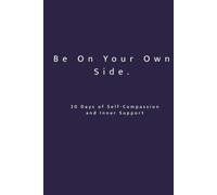 Be On Your Own Side. 30 Days of Self-Compassion and Inner Support: A 30-Day Reflective Workbook for Self-Love, Inner Stability and Emotional Awareness