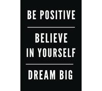 BE POSITIVE, BELIEVE IN YOURSELF, DREAM BIG: Office Notebook For Work, School Journal Notebook, Motivational Notebook, Positive Affirmation Notebook, ... Notebook, Daily Journal, Positive Thinking