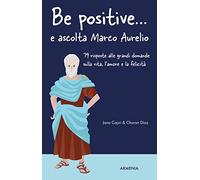 Be positive... e ascolta Marco Aurelio. 79 risposte alle grandi domande sulla vita, l'amore e la felicità