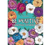 Be Positive: Inspirational Coloring Book. 36 Floral Designs with Motivational Quotes for Stress Relief and Positive Inspiration.