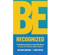 Be Recognized: The AI Authority Engine for Experts Who Want to Be Known, Be Profitable, and Be Published