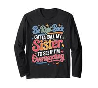 Be Right Back Calling My Sister Ask If I'm Overreacting - Maglia a Manica
